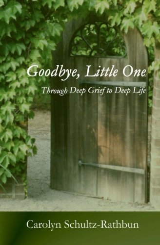oodbye, Little One: Through deep grief to deep life by Carolyn Schultz-Rathbun