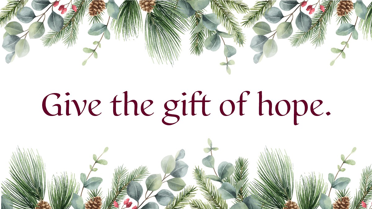 An illustration with greenery and holly bordering the words "Give the gift of hope."